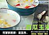 有家鲜厨房：夏至养生粥-西瓜玉米粥的做法