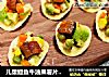 儿童鳗鱼牛油果薯片沙拉的做法