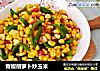 青椒胡萝卜炒玉米的做法