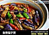 鱼香茄子煲的做法