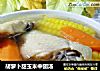 胡萝卜甜玉米中翅汤的做法