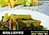 瘦肉丝土豆炒带豆的做法