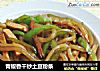 青椒香干炒土豆粉条的做法