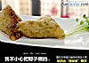 我不小心把粽子做的太好吃了怎么办？片片粽叶情，苦荞祝安康的做法