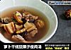 萝卜干蚝豉栗子瘦肉汤的做法