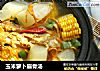 玉米萝卜扇骨汤的做法