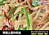 青椒土豆炒肉丝的做法