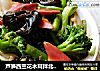 芦笋西兰花木耳拌北极贝的做法