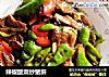 辣椒酸菜炒猪肝的做法