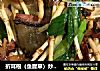 折耳根（鱼腥草）炒腊肉的做法