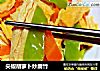 尖椒胡萝卜炒腐竹的做法