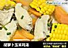 胡萝卜玉米鸡汤的做法