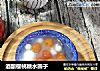 酒酿樱桃糖水圆子的做法