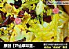 原创【??仙草味道??私房菜??】??苗先生的味道?????酸辣?????卷心菜??的做法