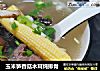 玉米笋香菇木耳炖排骨的做法
