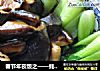 春节年夜饭之——蚝油香菇青菜的做法
