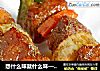 想什么味就什么味—什锦鸡肉串的做法