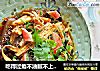 吃得过瘾不油腻不上火的麻辣味——{麻辣十香菜}的做法