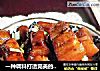 一种调料打造完美的秘制红烧肉的做法