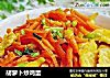 胡萝卜炒鸡蛋的做法