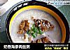 奶香海参肉丝粥的做法